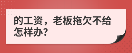 的工资，老板拖欠不给怎样办？