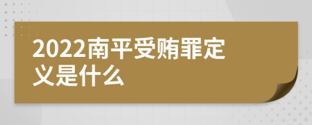 2022南平受贿罪定义是什么