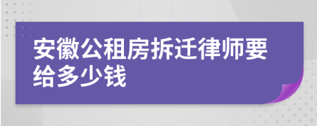 安徽公租房拆迁律师要给多少钱