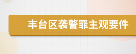 丰台区袭警罪主观要件