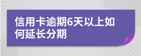 信用卡逾期6天以上如何延长分期