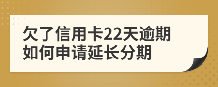 欠了信用卡22天逾期如何申请延长分期