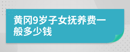 黄冈9岁子女抚养费一般多少钱