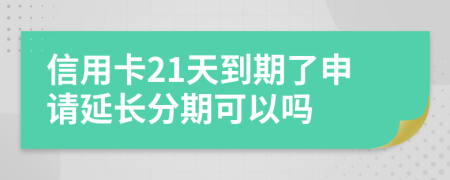 信用卡21天到期了申请延长分期可以吗