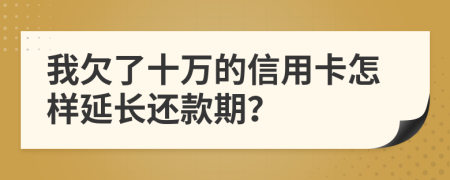 我欠了十万的信用卡怎样延长还款期？