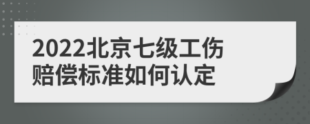 2022北京七级工伤赔偿标准如何认定