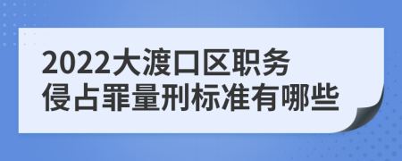 2022大渡口区职务侵占罪量刑标准有哪些