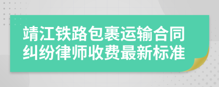 靖江铁路包裹运输合同纠纷律师收费最新标准