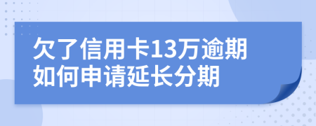 欠了信用卡13万逾期如何申请延长分期