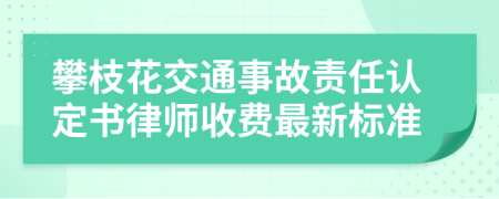 攀枝花交通事故责任认定书律师收费最新标准