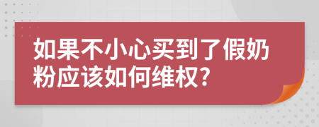 如果不小心买到了假奶粉应该如何维权?