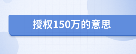 授权150万的意思