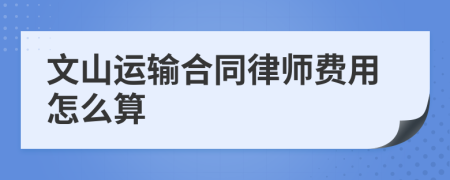 文山运输合同律师费用怎么算