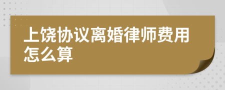 上饶协议离婚律师费用怎么算