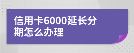 信用卡6000延长分期怎么办理
