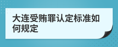 大连受贿罪认定标准如何规定