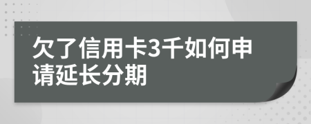 欠了信用卡3千如何申请延长分期