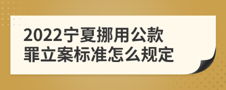 2022宁夏挪用公款罪立案标准怎么规定