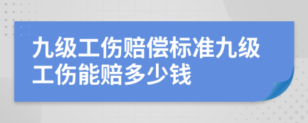 九级工伤赔偿标准九级工伤能赔多少钱