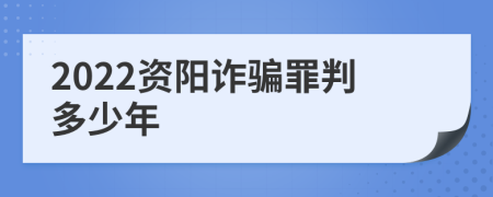 2022资阳诈骗罪判多少年