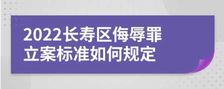 2022长寿区侮辱罪立案标准如何规定