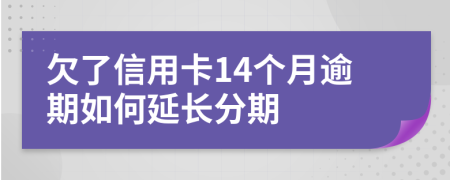 欠了信用卡14个月逾期如何延长分期