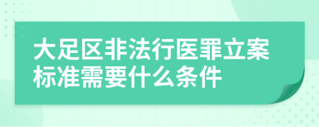 大足区非法行医罪立案标准需要什么条件