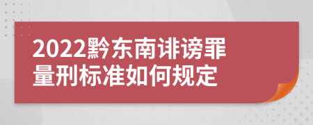 2022黔东南诽谤罪量刑标准如何规定