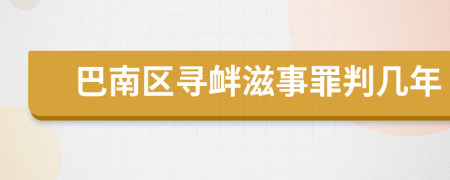 巴南区寻衅滋事罪判几年