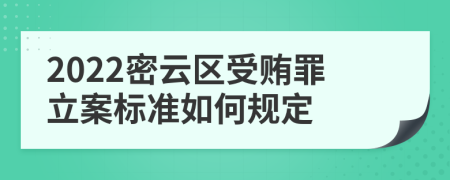 2022密云区受贿罪立案标准如何规定