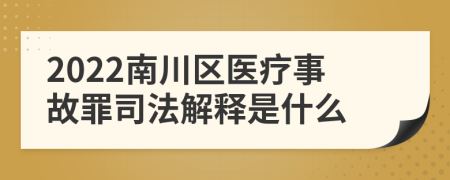 2022南川区医疗事故罪司法解释是什么