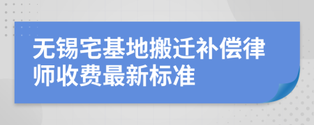 无锡宅基地搬迁补偿律师收费最新标准