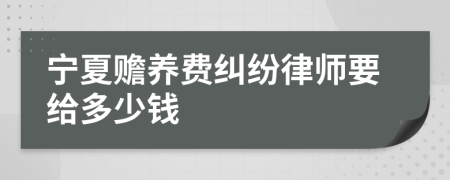宁夏赡养费纠纷律师要给多少钱
