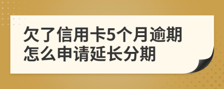 欠了信用卡5个月逾期怎么申请延长分期