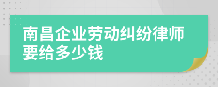 南昌企业劳动纠纷律师要给多少钱