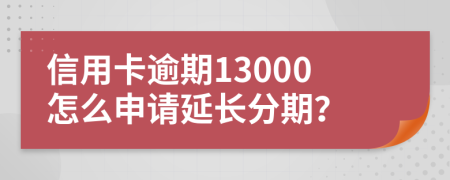 信用卡逾期13000怎么申请延长分期？