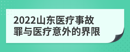 2022山东医疗事故罪与医疗意外的界限