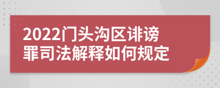 2022门头沟区诽谤罪司法解释如何规定