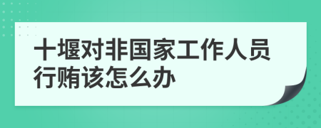 十堰对非国家工作人员行贿该怎么办