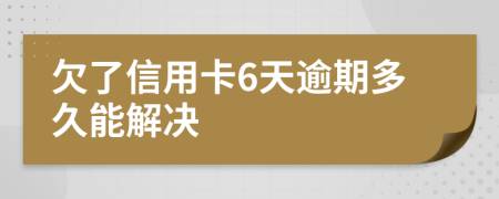 欠了信用卡6天逾期多久能解决