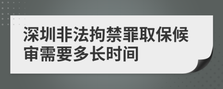 深圳非法拘禁罪取保候审需要多长时间