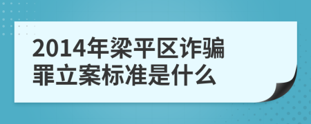 2014年梁平区诈骗罪立案标准是什么
