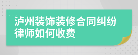 泸州装饰装修合同纠纷律师如何收费