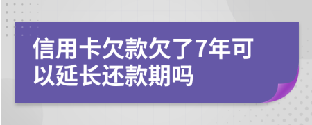信用卡欠款欠了7年可以延长还款期吗