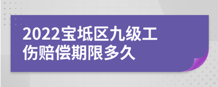 2022宝坻区九级工伤赔偿期限多久