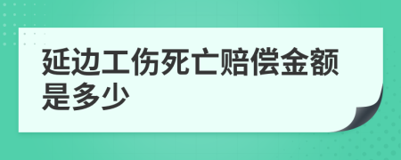 延边工伤死亡赔偿金额是多少
