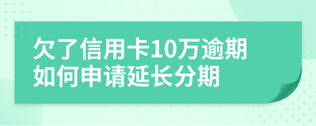 欠了信用卡10万逾期如何申请延长分期