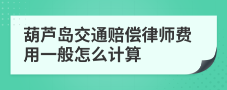 葫芦岛交通赔偿律师费用一般怎么计算