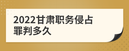 2022甘肃职务侵占罪判多久