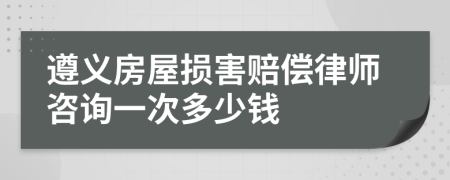 遵义房屋损害赔偿律师咨询一次多少钱